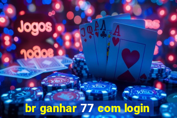 br ganhar 77 com login